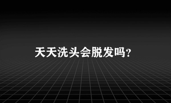 天天洗头会脱发吗？