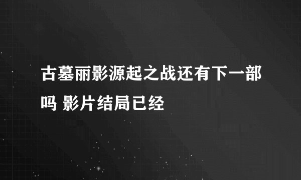 古墓丽影源起之战还有下一部吗 影片结局已经