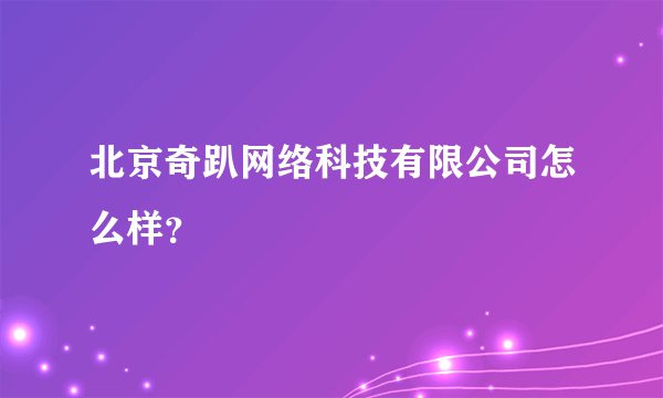 北京奇趴网络科技有限公司怎么样？