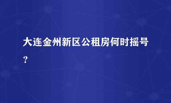 大连金州新区公租房何时摇号？