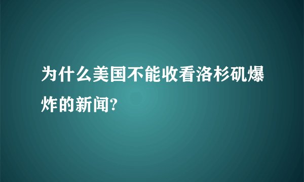 为什么美国不能收看洛杉矶爆炸的新闻?