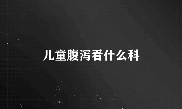 儿童腹泻看什么科