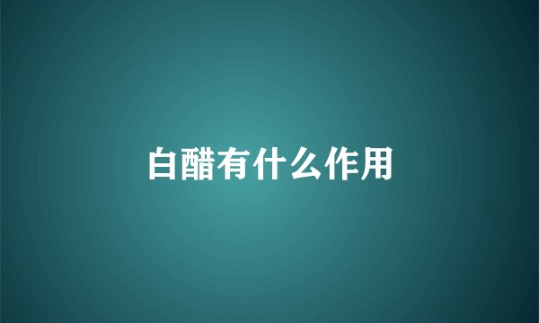 白醋有什么作用