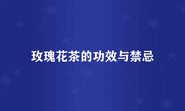 玫瑰花茶的功效与禁忌