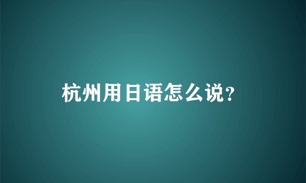 杭州用日语怎么说？