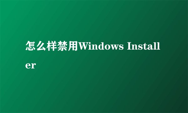 怎么样禁用Windows Installer