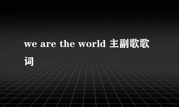 we are the world 主副歌歌词