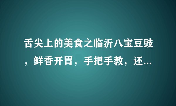 舌尖上的美食之临沂八宝豆豉，鲜香开胃，手把手教，还有小凉菜