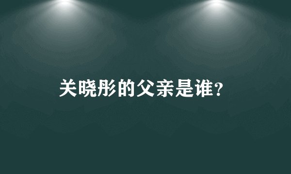 关晓彤的父亲是谁？