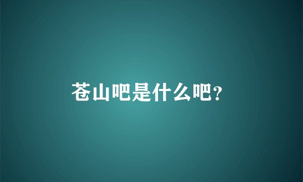 苍山吧是什么吧？