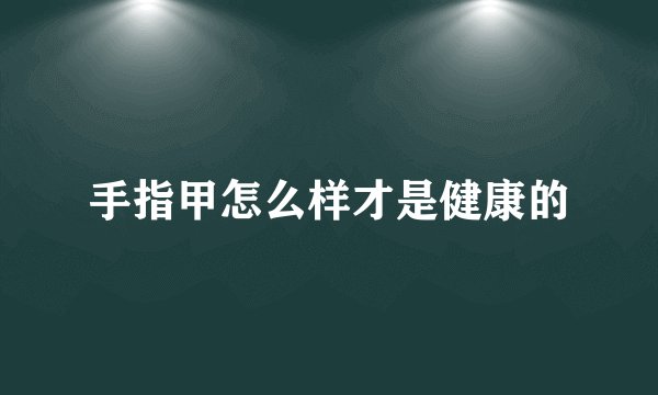 手指甲怎么样才是健康的