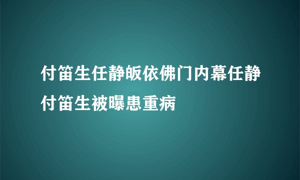 付笛生任静皈依佛门内幕任静付笛生被曝患重病