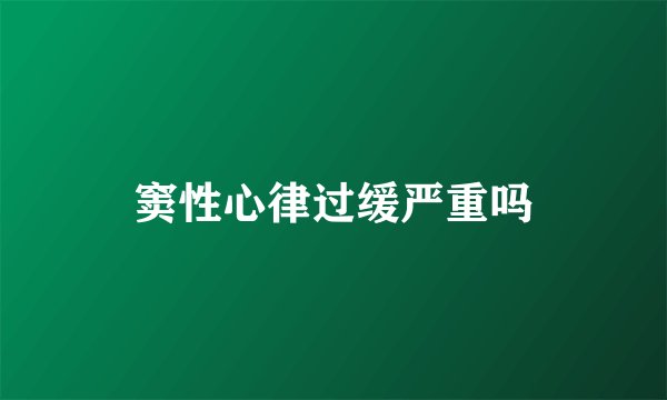 窦性心律过缓严重吗