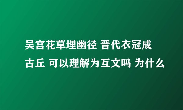 吴宫花草埋幽径 晋代衣冠成古丘 可以理解为互文吗 为什么