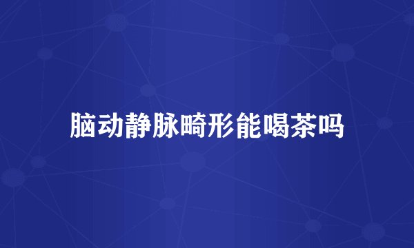 脑动静脉畸形能喝茶吗