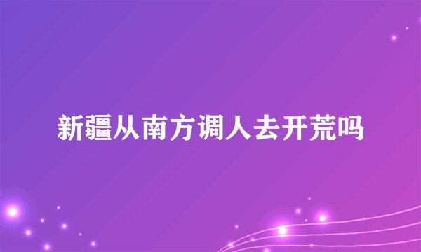 新疆从南方调人去开荒吗