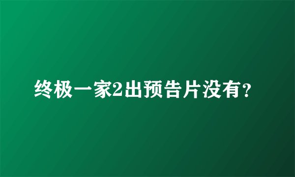 终极一家2出预告片没有？