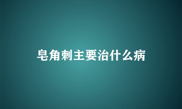 皂角刺主要治什么病