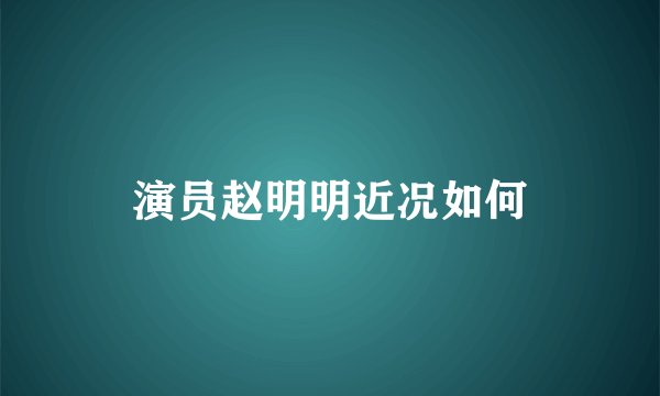 演员赵明明近况如何