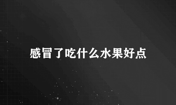 感冒了吃什么水果好点