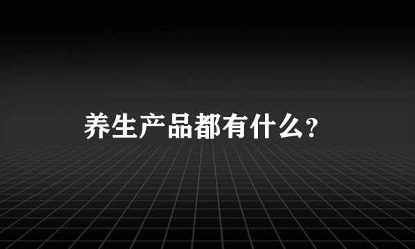 养生产品都有什么？