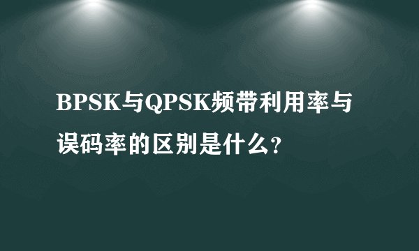 BPSK与QPSK频带利用率与误码率的区别是什么？