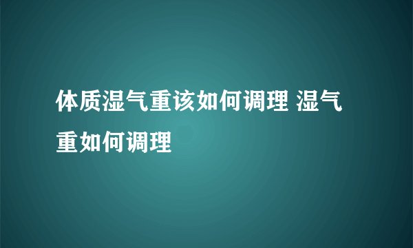 体质湿气重该如何调理 湿气重如何调理