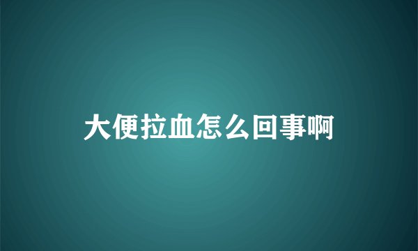大便拉血怎么回事啊