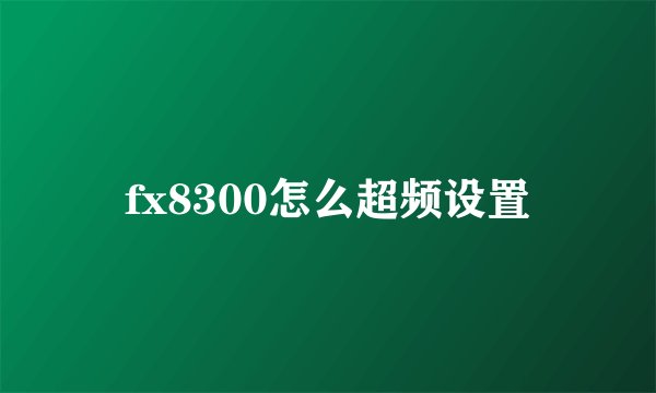 fx8300怎么超频设置