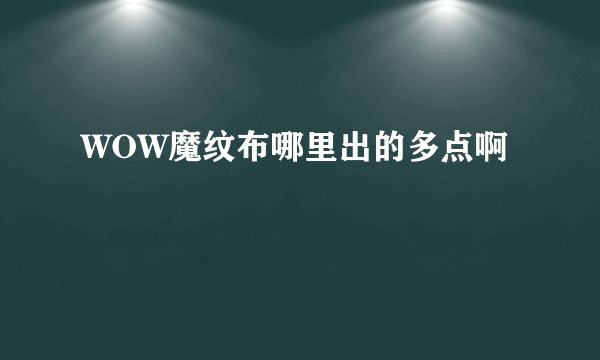 WOW魔纹布哪里出的多点啊