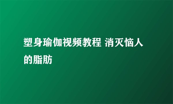 塑身瑜伽视频教程 消灭恼人的脂肪