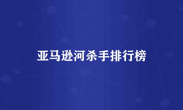 亚马逊河杀手排行榜