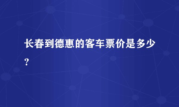 长春到德惠的客车票价是多少？