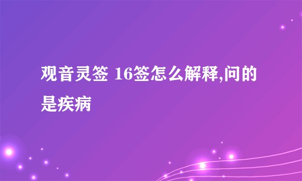 观音灵签 16签怎么解释,问的是疾病