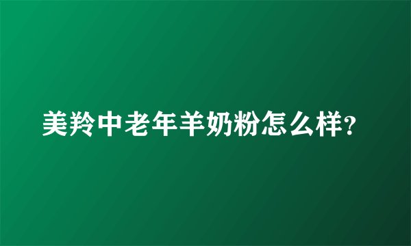 美羚中老年羊奶粉怎么样？