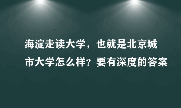 海淀走读大学，也就是北京城市大学怎么样？要有深度的答案