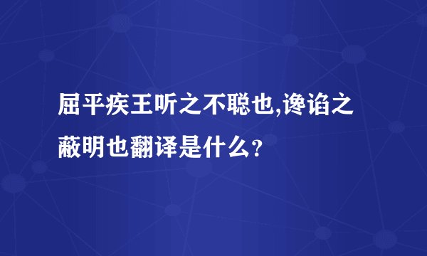 屈平疾王听之不聪也,谗谄之蔽明也翻译是什么？