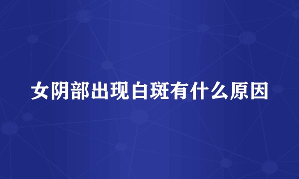 女阴部出现白斑有什么原因