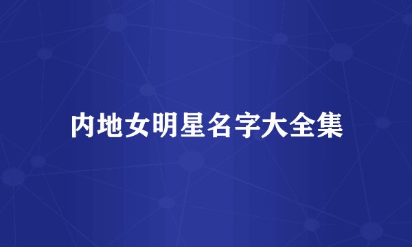 内地女明星名字大全集