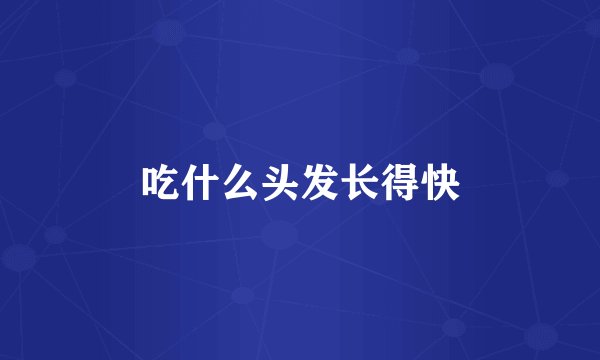 吃什么头发长得快