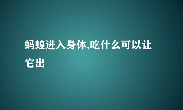 蚂蝗进入身体,吃什么可以让它出