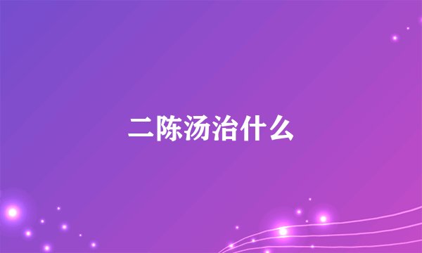 二陈汤治什么