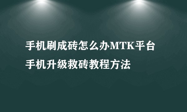 手机刷成砖怎么办MTK平台手机升级救砖教程方法