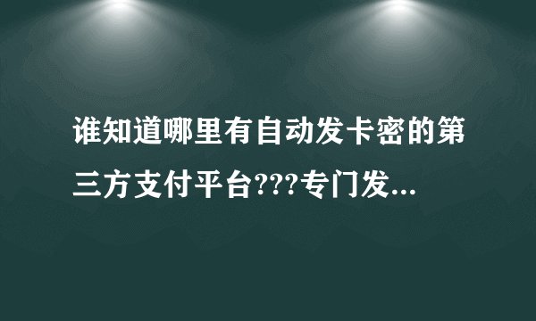 谁知道哪里有自动发卡密的第三方支付平台???专门发游戏点卡的那种