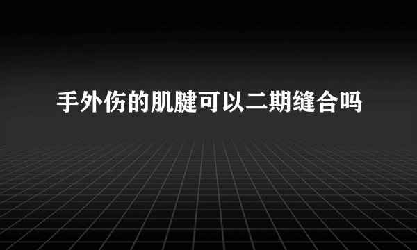 手外伤的肌腱可以二期缝合吗