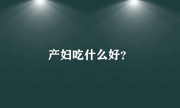 产妇吃什么好？