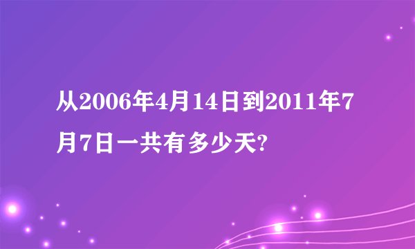 从2006年4月14日到2011年7月7日一共有多少天?