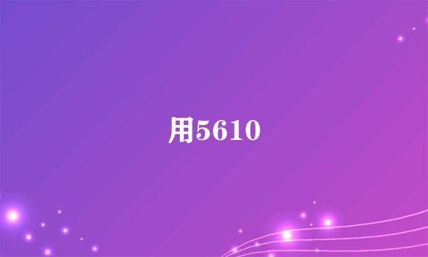 用5610
