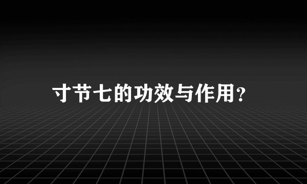 寸节七的功效与作用？