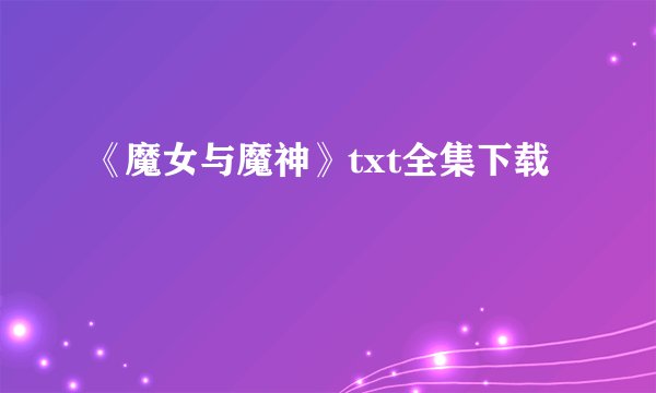 《魔女与魔神》txt全集下载